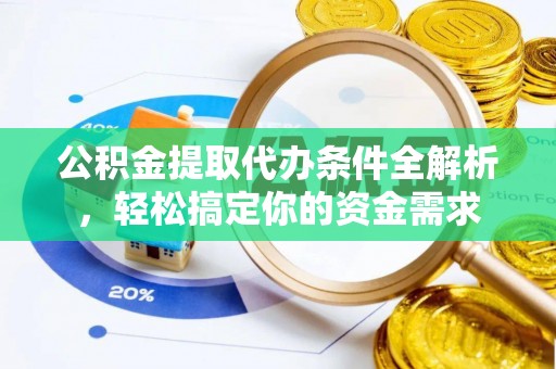 全州公积金提取代办条件全解析，轻松搞定你的资金需求