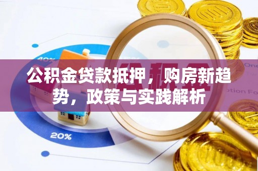 全州公积金贷款抵押，购房新趋势，政策与实践解析