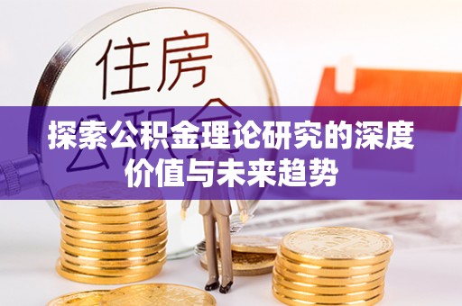 全州探索公积金理论研究的深度价值与未来趋势