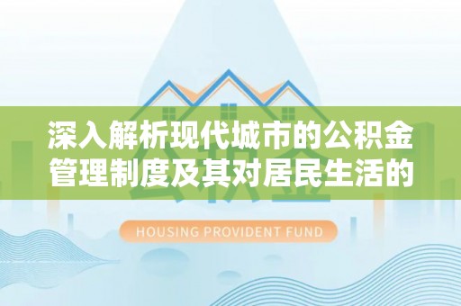 全州深入解析现代城市的公积金管理制度及其对居民生活的影响
