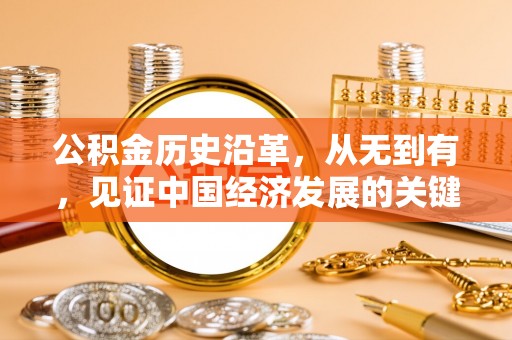 全州公积金历史沿革，从无到有，见证中国经济发展的关键一步