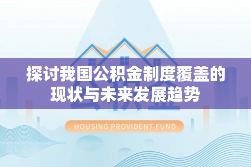 全州探讨我国公积金制度覆盖的现状与未来发展趋势