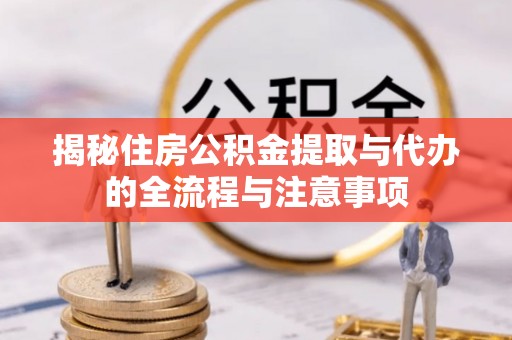 全州揭秘住房公积金提取与代办的全流程与注意事项