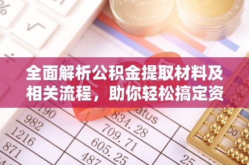 全州全面解析公积金提取材料及相关流程，助你轻松搞定资金提取