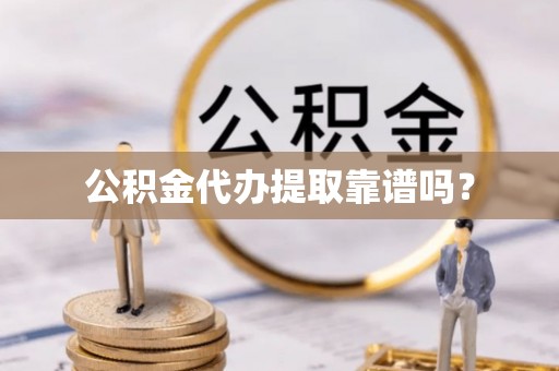 全州公积金代办提取靠谱吗？