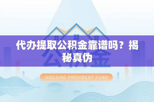 全州代办提取公积金靠谱吗？揭秘真伪