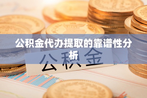 全州公积金代办提取的靠谱性分析
