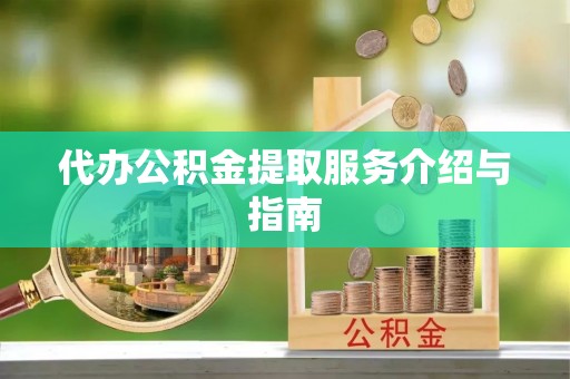 全州代办公积金提取服务介绍与指南