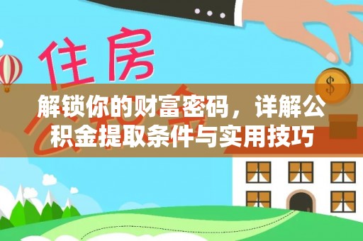 全州解锁你的财富密码，详解公积金提取条件与实用技巧