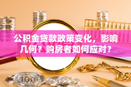 全州公积金贷款政策变化，影响几何？购房者如何应对？