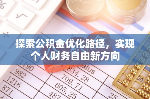 全州探索公积金优化路径，实现个人财务自由新方向