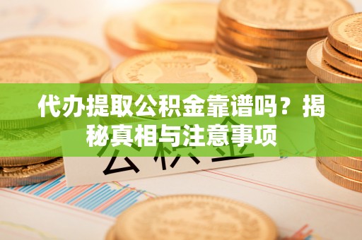 全州代办提取公积金靠谱吗？揭秘真相与注意事项