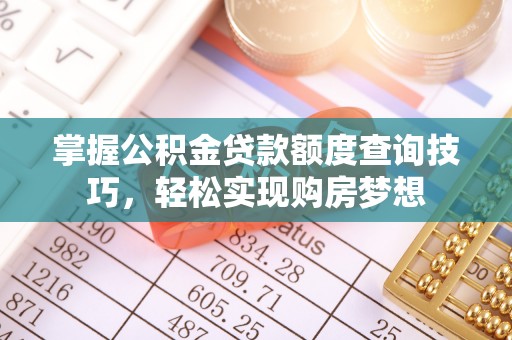 全州掌握公积金贷款额度查询技巧，轻松实现购房梦想