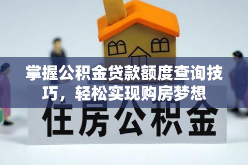 全州掌握公积金贷款额度查询技巧，轻松实现购房梦想