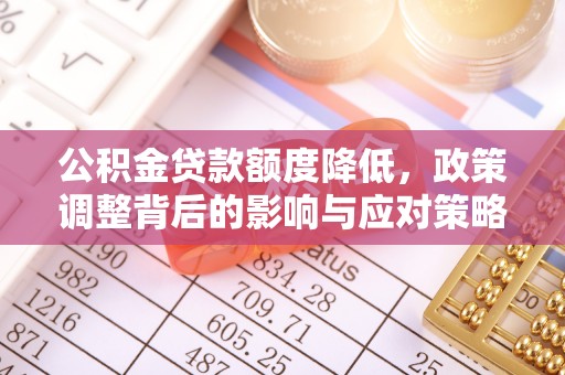 全州公积金贷款额度降低，政策调整背后的影响与应对策略