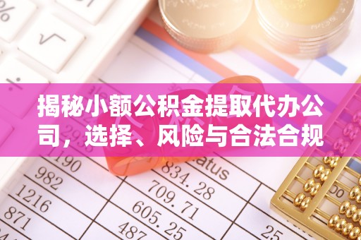 全州揭秘小额公积金提取代办公司，选择、风险与合法合规之道