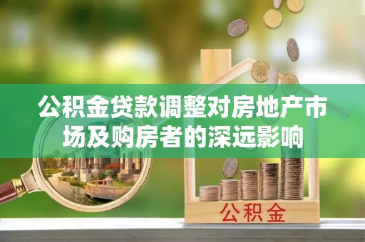 全州公积金贷款调整对房地产市场及购房者的深远影响