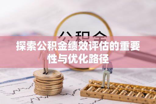 全州探索公积金绩效评估的重要性与优化路径
