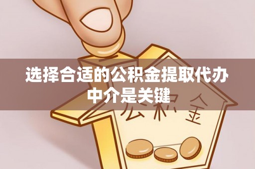 全州选择合适的公积金提取代办中介是关键