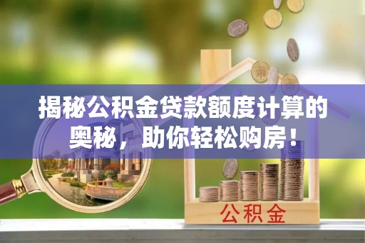 全州揭秘公积金贷款额度计算的奥秘，助你轻松购房！