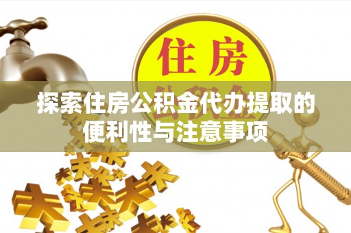 全州探索住房公积金代办提取的便利性与注意事项