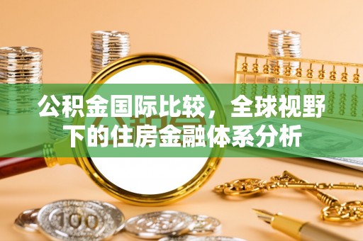 全州公积金国际比较，全球视野下的住房金融体系分析