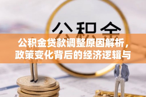 全州公积金贷款调整原因解析，政策变化背后的经济逻辑与民生考量