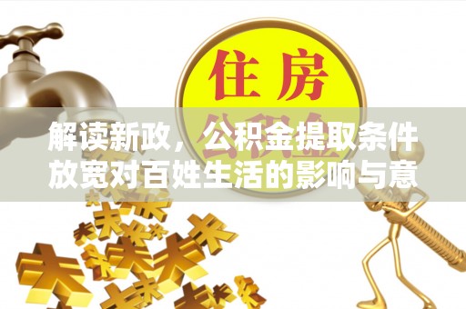 全州解读新政，公积金提取条件放宽对百姓生活的影响与意义