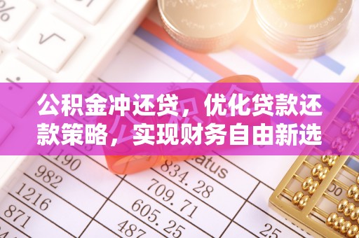 全州公积金冲还贷，优化贷款还款策略，实现财务自由新选择
