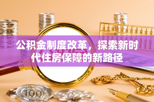 全州公积金制度改革，探索新时代住房保障的新路径