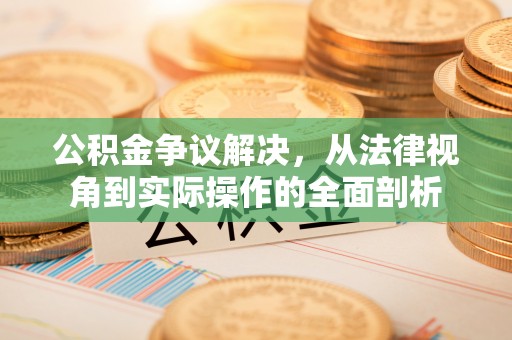 全州公积金争议解决，从法律视角到实际操作的全面剖析